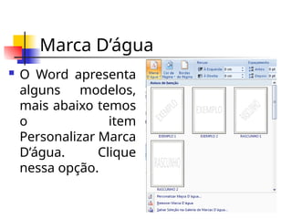 Marca D’água
 O Word apresenta
alguns modelos,
mais abaixo temos
o item
Personalizar Marca
D’água. Clique
nessa opção.
 