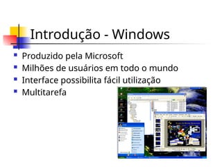 Introdução - Windows
 Produzido pela Microsoft
 Milhões de usuários em todo o mundo
 Interface possibilita fácil utilização
 Multitarefa
 