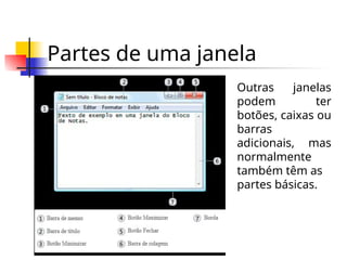Partes de uma janela
Outras janelas
podem ter
botões, caixas ou
barras
adicionais, mas
normalmente
também têm as
partes básicas.
 