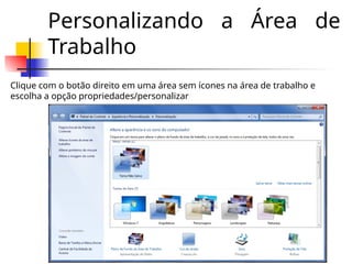 Personalizando a Área de
Trabalho
Clique com o botão direito em uma área sem ícones na área de trabalho e
escolha a opção propriedades/personalizar
 