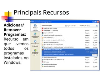 Principais Recursos
Adicionar/
Remover
Programas:
Recurso em
que vemos
todos os
programas
instalados no
Windows.
 