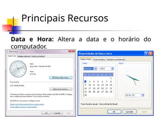 Principais Recursos
Data e Hora: Altera a data e o horário do
computador.
 