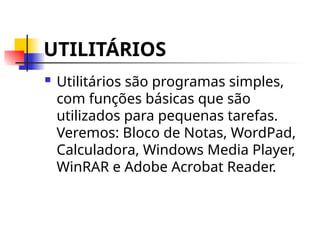 UTILITÁRIOS
 Utilitários são programas simples,
com funções básicas que são
utilizados para pequenas tarefas.
Veremos: Bloco de Notas, WordPad,
Calculadora, Windows Media Player,
WinRAR e Adobe Acrobat Reader.
 