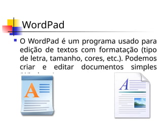 WordPad
 O WordPad é um programa usado para
edição de textos com formatação (tipo
de letra, tamanho, cores, etc.). Podemos
criar e editar documentos simples
(Windows).
 