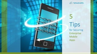 1 / 9
5
Tips
for Securing
Enterprise
Mobile
Apps
 
