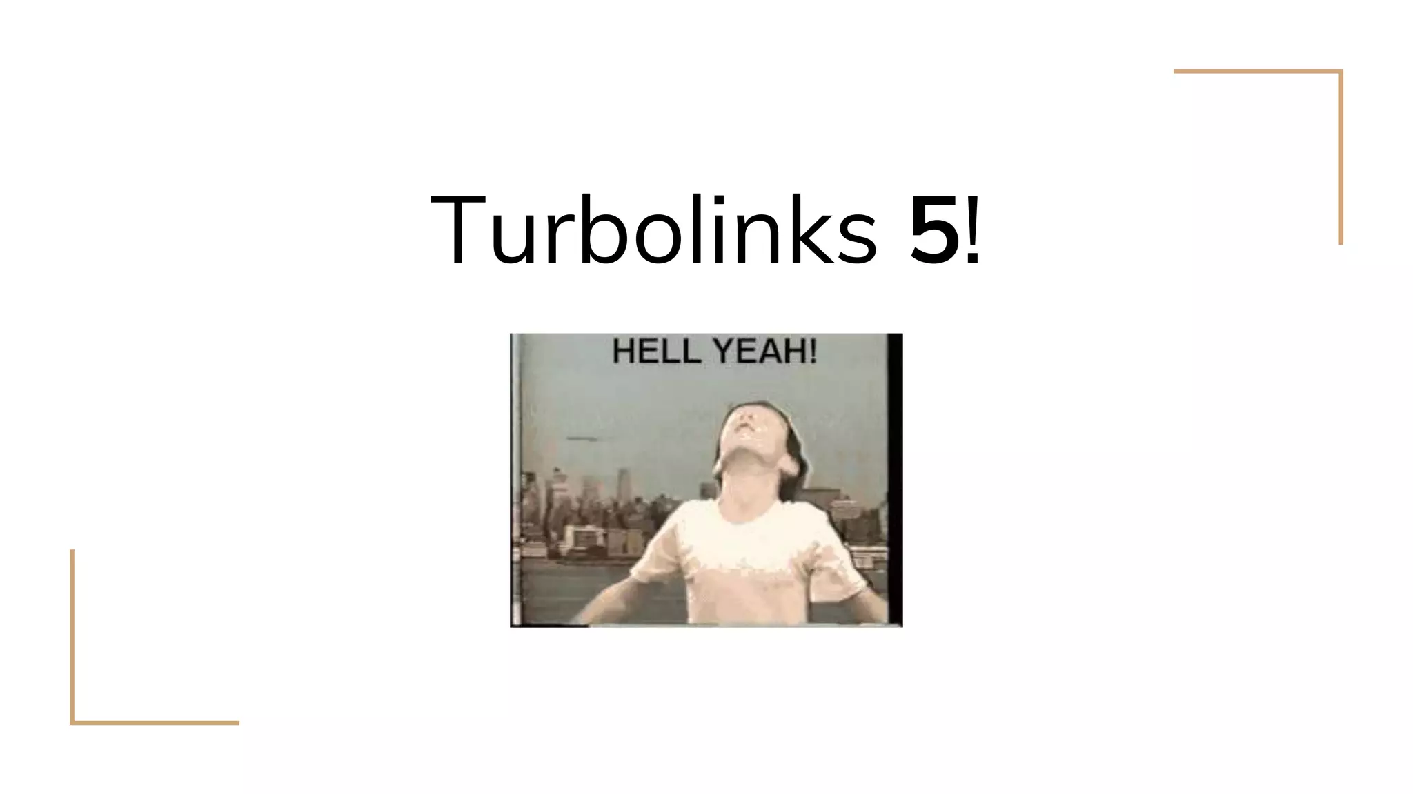 Turbolinks 5!
 