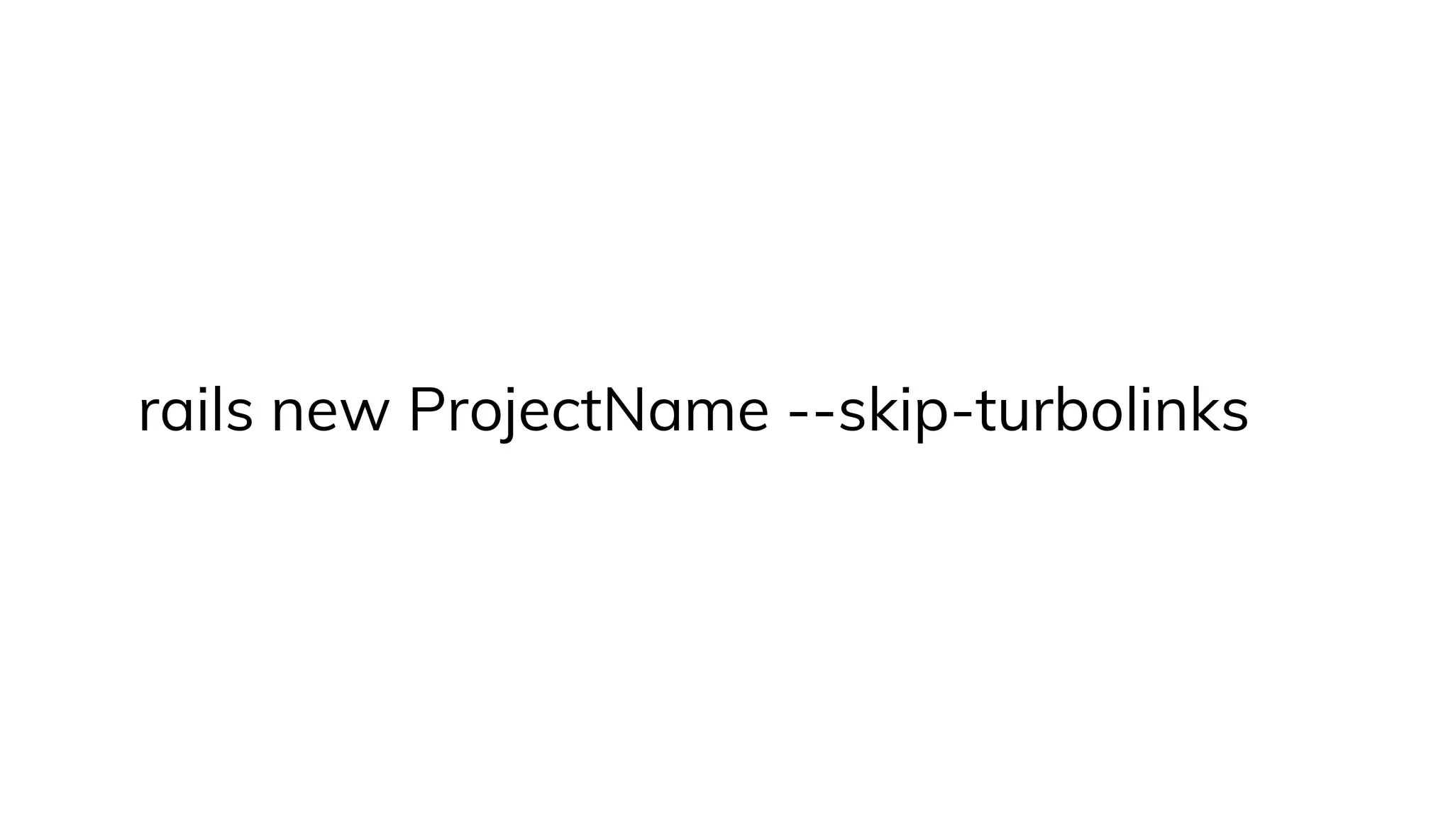 rails new ProjectName --skip-turbolinks
 