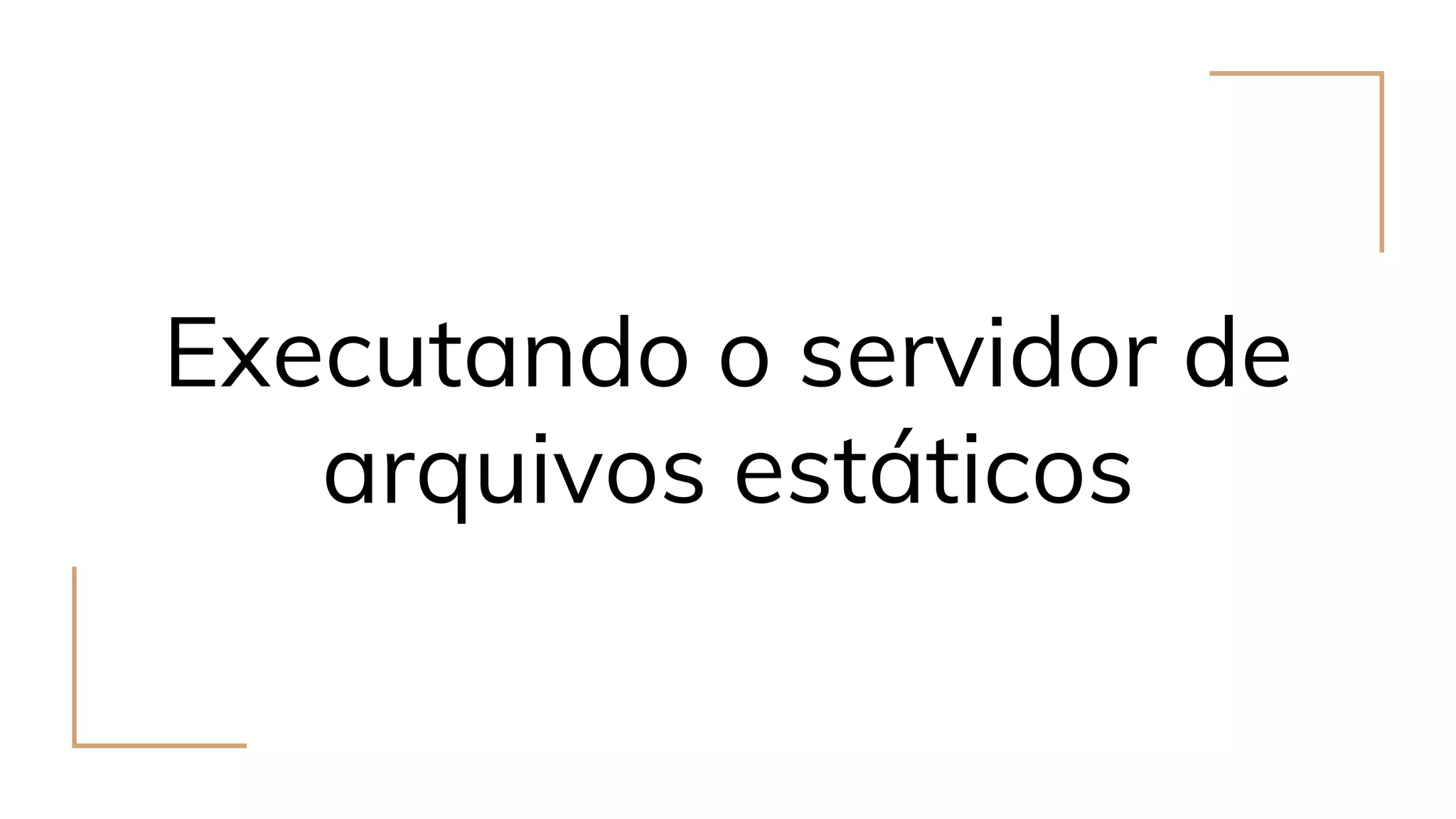 Executando o servidor de
arquivos estáticos
 