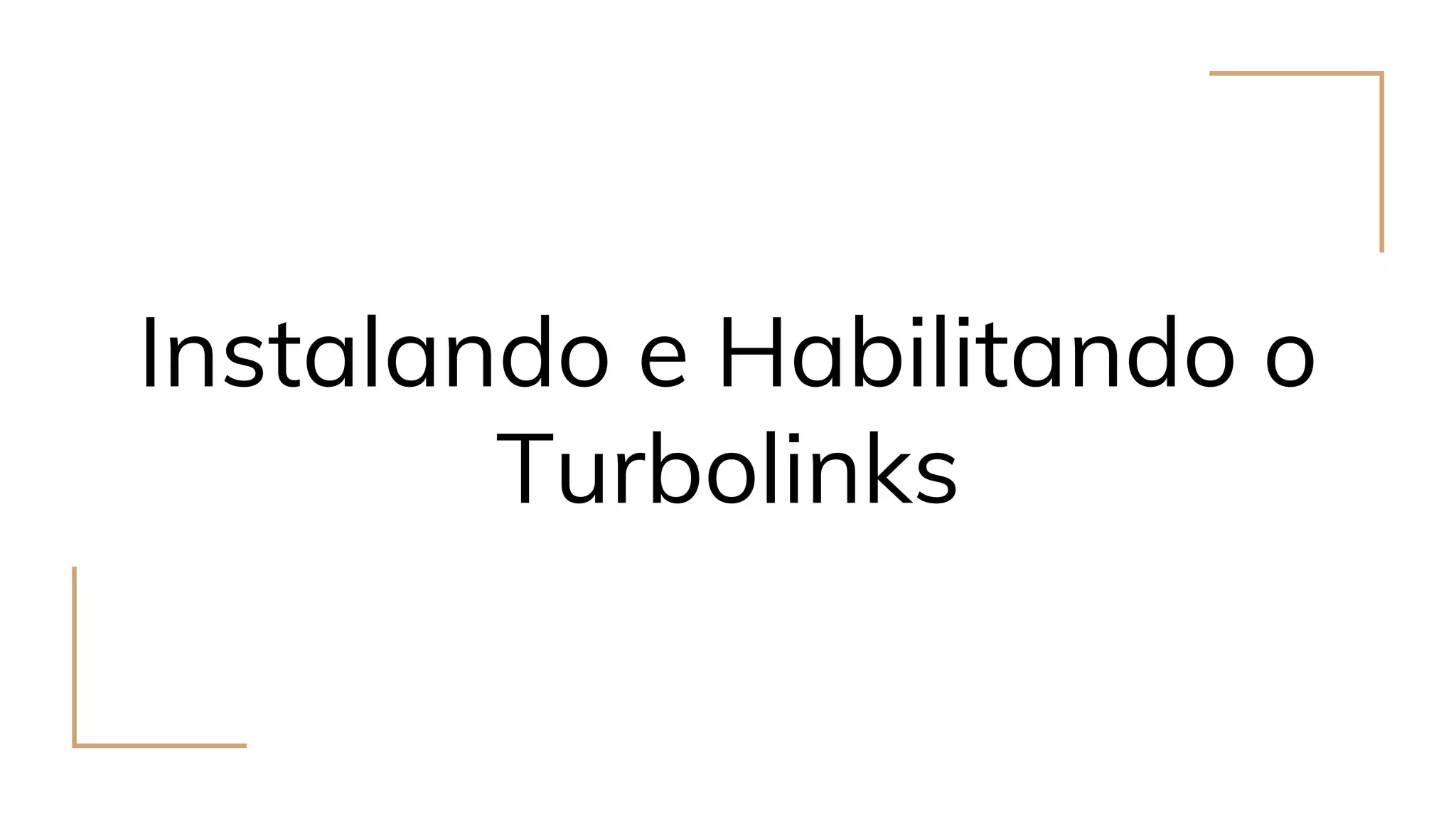Instalando e Habilitando o
Turbolinks
 