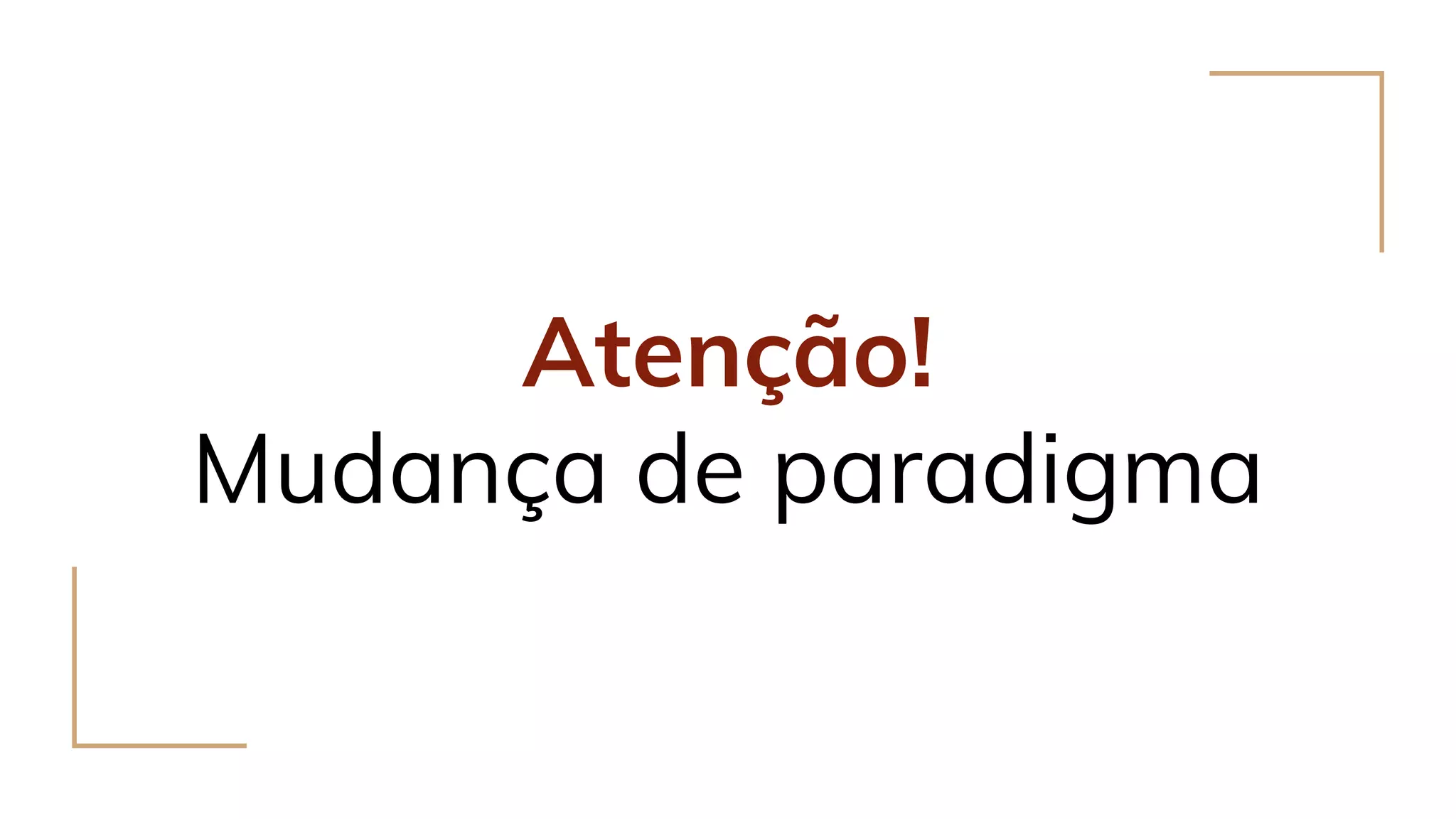 Atenção!
Mudança de paradigma
 