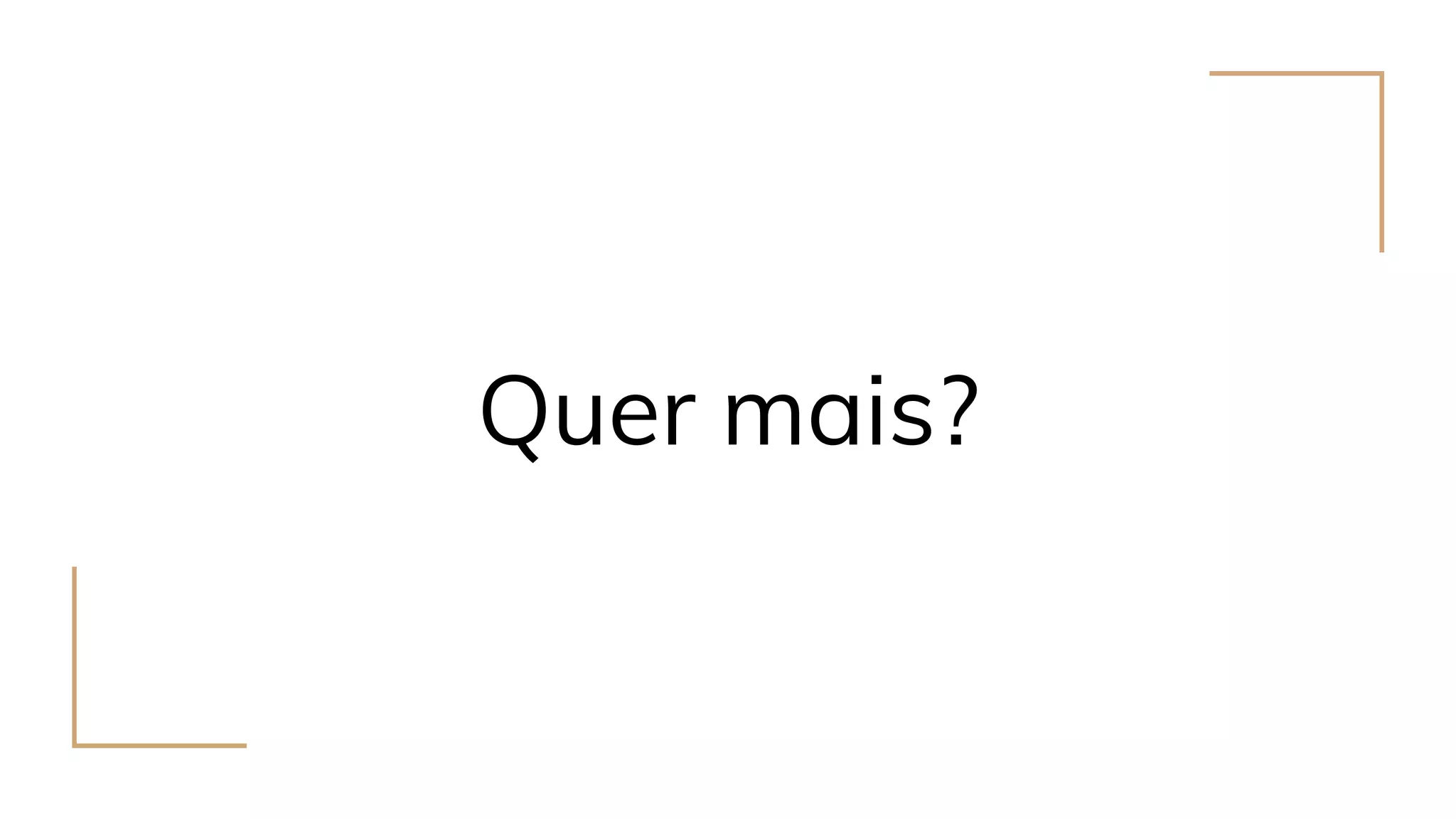 Quer mais?
 