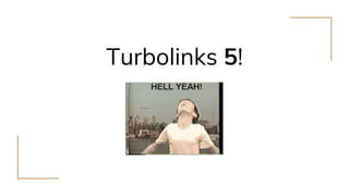 Turbolinks 5!
 