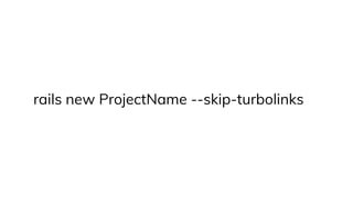 rails new ProjectName --skip-turbolinks
 