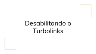 Desabilitando o
Turbolinks
 