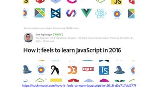 https://hackernoon.com/how-it-feels-to-learn-javascript-in-2016-d3a717dd577f
 