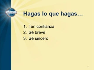 Hagas lo que hagas…
1. Ten confianza
2. Sé breve
3. Sé sincero
3