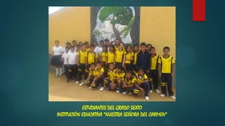 ESTUDIANTES DEL GRADO SEXTO
INSTITUCIÓN EDUCATIVA “NUESTRA SEÑORA DEL CARMEN”
 