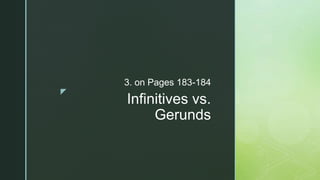 z
Infinitives vs.
Gerunds
3. on Pages 183-184
 