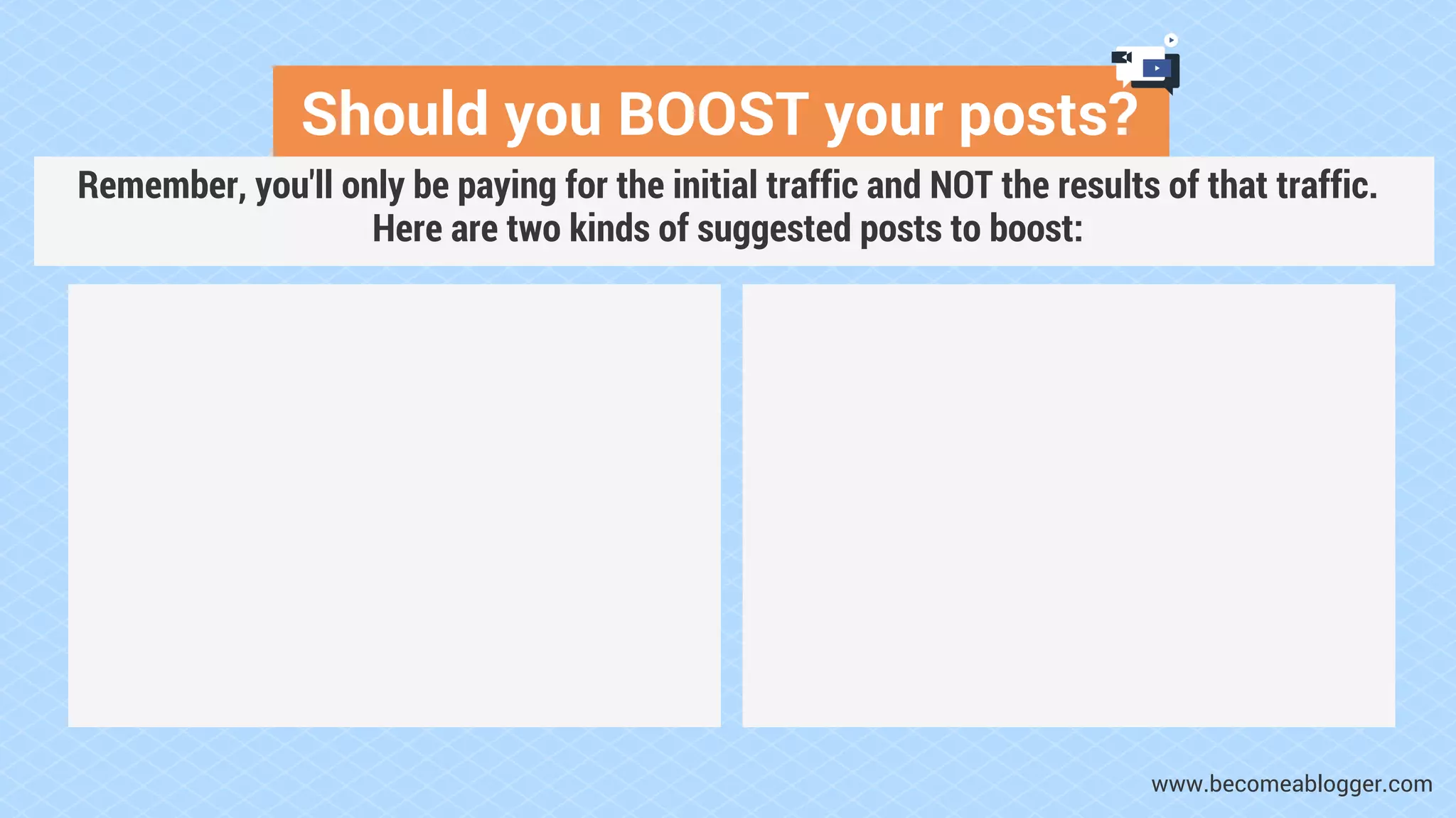 Should you BOOST your posts?
www.becomeablogger.com
Remember, you'll only be paying for the initial traffic and NOT the results of that traffic.
Here are two kinds of suggested posts to boost:
 