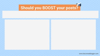 Should you BOOST your posts?
www.becomeablogger.com
 