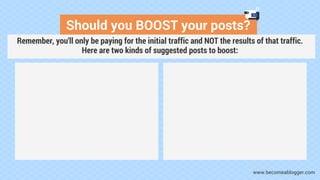 Should you BOOST your posts?
www.becomeablogger.com
Remember, you'll only be paying for the initial traffic and NOT the re...