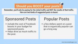 Should you BOOST your posts?
Sponsored Posts
include the cost of Facebook
boosts in your budget for
sponsored posts.
Helps...