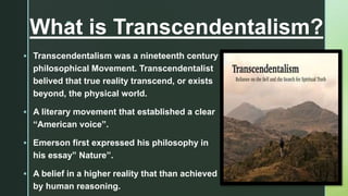 z
What is Transcendentalism?
 Transcendentalism was a nineteenth century
philosophical Movement. Transcendentalist
belive...