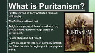 z
What is Puritanism?
 Puritanism was an early American religious
philosophy.
 The Puritans believed that
 Religion is ...