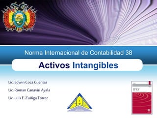 LOGO
Activos Intangibles
Norma Internacional de Contabilidad 38
Lic. Edwin Coca Cuentas
Lic. Roman Canaviri Ayala
Lic. Luis E.Zuñiga Torrez
 