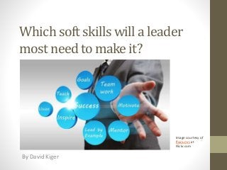Which soft skills will a leader
most need to make it?
By David Kiger
Image courtesy of
ffaalumni at
Flickr.com
 
