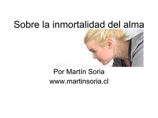 Sobre la inmortalidad del alma Por Martín Soria www.martinsoria.cl 