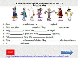 III. Usando las imágenes, completa con IS/IS NOT – ARE/ARE NOT Fuente:  http://youronlinenglishclass.com.pt/wp-content/gallery/grammar-worksheets/verb-to-be.jpg SIGUIENTE SALIR 