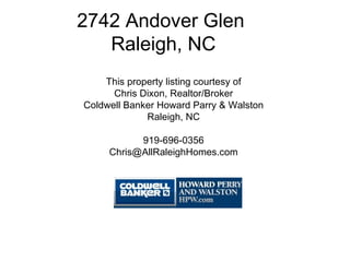 2742 Andover Glen  Raleigh, NC This property listing courtesy of Chris Dixon, Realtor/Broker Coldwell Banker Howard Parry & Walston Raleigh, NC 919-696-0356 [email_address] 