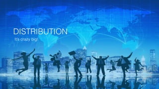 DISTRIBUTION
It’s crazy big!
 