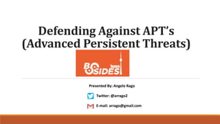 Defending Against APT’s
(Advanced Persistent Threats)
Presented By: Angelo Rago
Twitter: @arrago2
E-mail: arrago@gmail.com
 