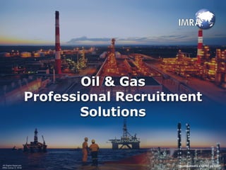 Oil & Gas
Professional Recruitment
Solutions
All Rights Reserved
IMRA Group © 2016
“Quality means a lot for us, too!”
 