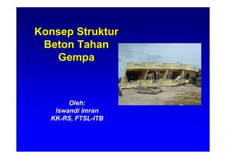 KonsepKonsep StrukturStruktur
BetonBeton TahanTahan
GempaGempa
Oleh:
Iswandi Imran
KK-RS, FTSL-ITB
 