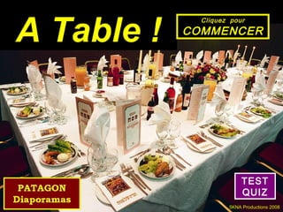 A Table !
              Cliquez pour
            COMMENCER




                          TEST
                          QUIZ
                     5KNA Productions 2008
 