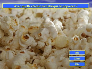 Avec quelle céréale est fabriqué le pop-corn ?




                                            Blé

                                           Maïs

                                            Riz
 