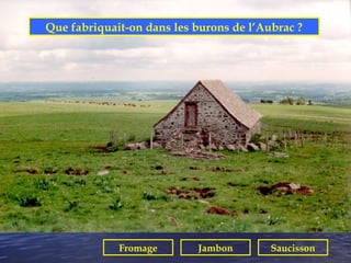 Que fabriquait-on dans les burons de l’Aubrac ?




             Fromage       Jambon        Saucisson
 