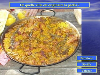 De quelle ville est originaire la paella ?




                                             Barcelone

                                              Séville

                                             Valence
 
