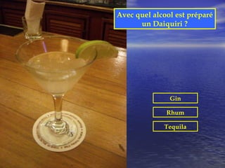 Avec quel alcool est préparé
      un Daiquiri ?




               Gin

              Rhum

             Tequila
 