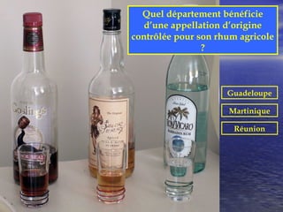 Quel département bénéficie
   d’une appellation d’origine
contrôlée pour son rhum agricole
                ?



                     Guadeloupe

                     Martinique

                       Réunion
 