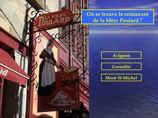 Où se trouve le restaurant
  de la Mère Poulard ?




          Avignon

          Grenoble

       Mont St-Michel
 