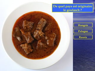 De quel pays est originaire
      le goulasch ?



                 Hongrie

                 Pologne

                 Russie
 