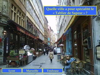 Quelle ville a pour spécialité le
                      « Tablier de Sapeur » ?




Lyon   Marseille   Toulouse
 