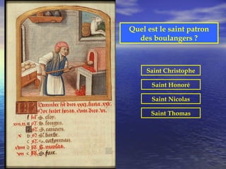 Quel est le saint patron
  des boulangers ?



     Saint Christophe

      Saint Honoré

      Saint Nicolas

      Saint Thomas
 