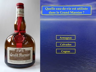 Quelle eau-de-vie est utilisée
 dans le Grand Marnier ?




          Armagnac

          Calvados

           Cognac
 