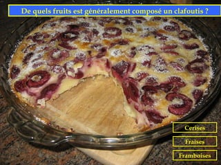 De quels fruits est généralement composé un clafoutis ?




                                                Cerises

                                                Fraises

                                              Framboises
 