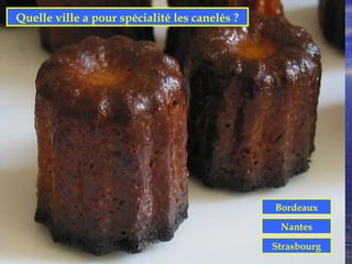 Quelle ville a pour spécialité les canelés ?




                                               Bordeaux
                                                Nantes
                                               Strasbourg
 